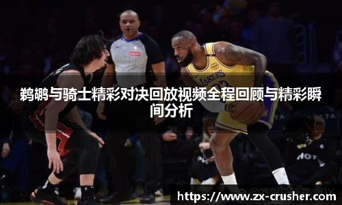 鹈鹕与骑士精彩对决回放视频全程回顾与精彩瞬间分析
